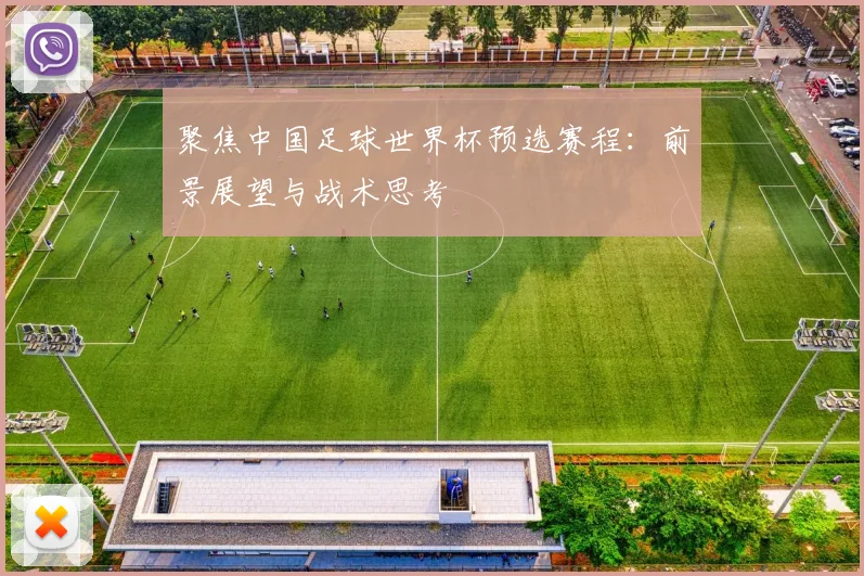 聚焦中国足球世界杯预选赛程：前景展望与战术思考