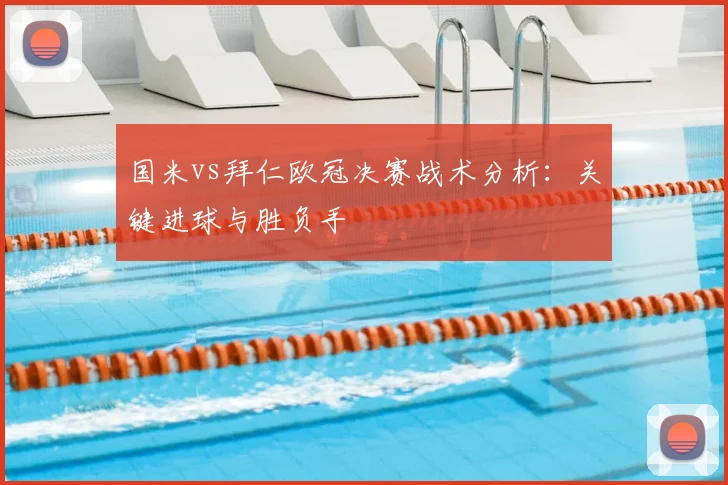 国米vs拜仁欧冠决赛战术分析：关键进球与胜负手