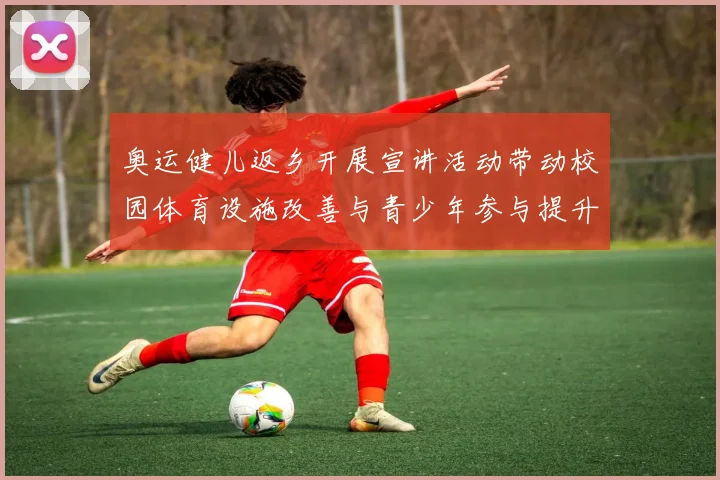 奥运健儿返乡开展宣讲活动带动校园体育设施改善与青少年参与提升