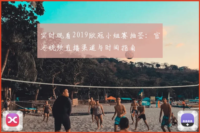 实时观看2019欧冠小组赛抽签：官方视频直播渠道与时间指南