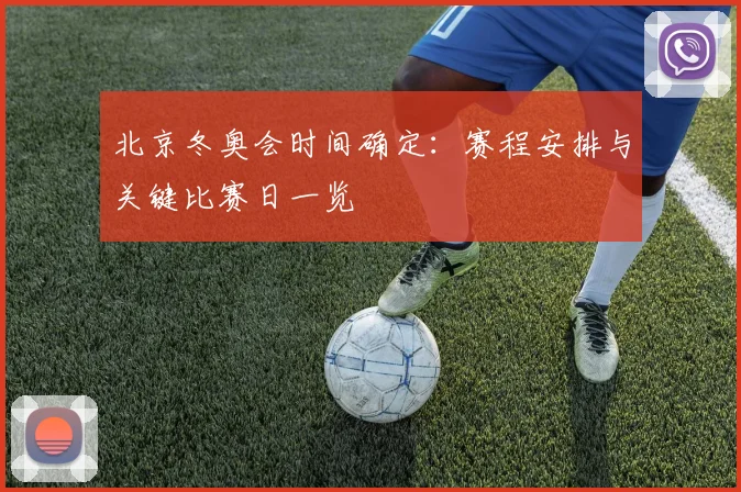 北京冬奥会时间确定：赛程安排与关键比赛日一览