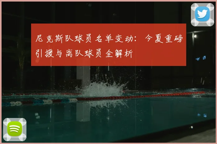 尼克斯队球员名单变动：今夏重磅引援与离队球员全解析
