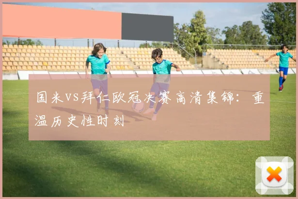 国米vs拜仁欧冠决赛高清集锦：重温历史性时刻