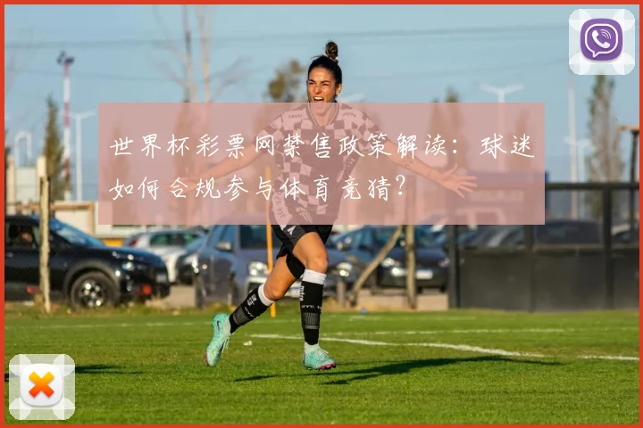 世界杯彩票网禁售政策解读：球迷如何合规参与体育竞猜？