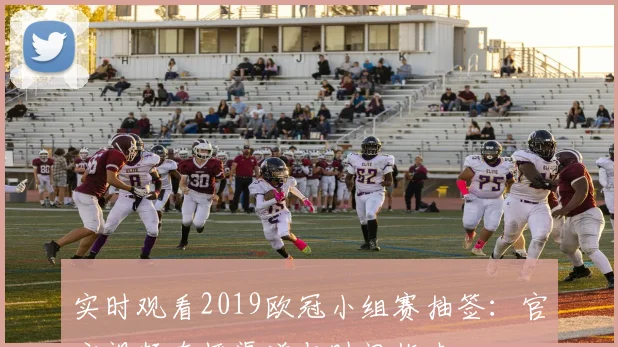 实时观看2019欧冠小组赛抽签：官方视频直播渠道与时间指南