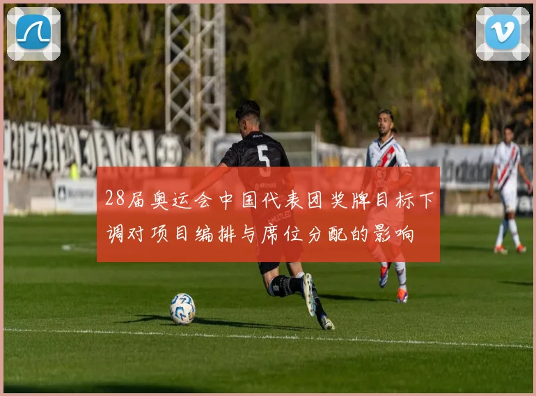 28届奥运会中国代表团奖牌目标下调对项目编排与席位分配的影响