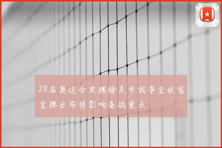 28届奥运会奖牌榜美中俄争金收官金牌分布将影响备战重点