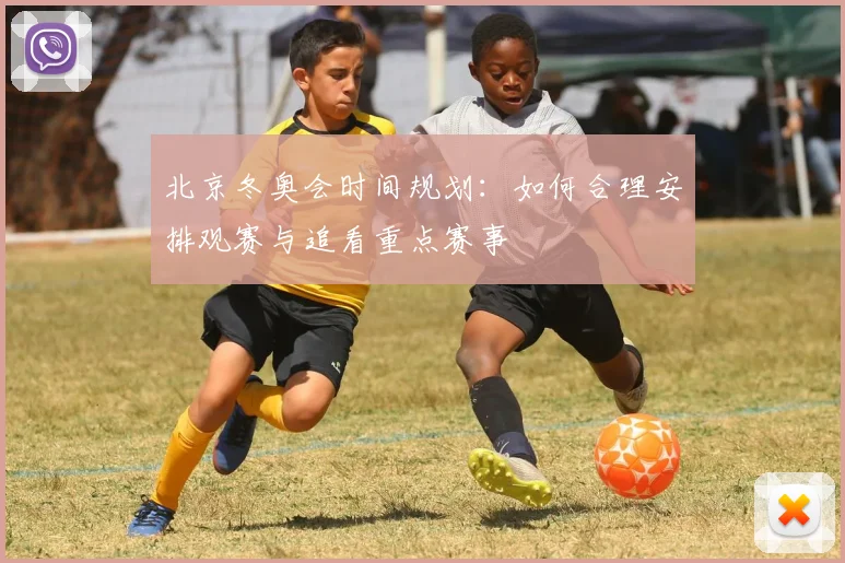 北京冬奥会时间规划：如何合理安排观赛与追看重点赛事