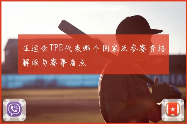 亚运会TPE代表哪个国家及参赛资格解读与赛事看点