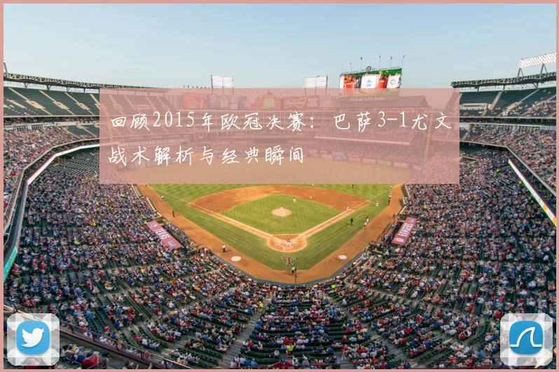 回顾2015年欧冠决赛：巴萨3-1尤文战术解析与经典瞬间