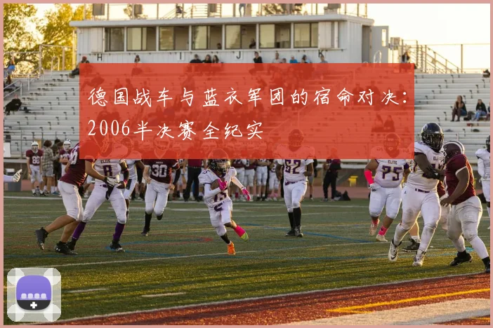 德国战车与蓝衣军团的宿命对决：2006半决赛全纪实