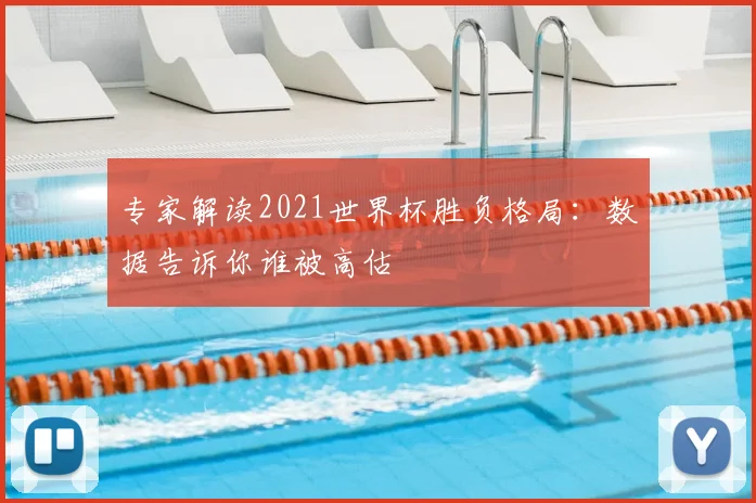 专家解读2021世界杯胜负格局:数据告诉你谁被高估