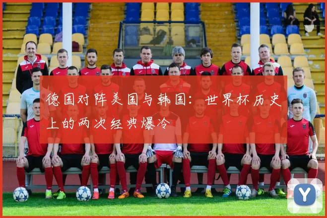 德国对阵美国与韩国：世界杯历史上的两次经典爆冷