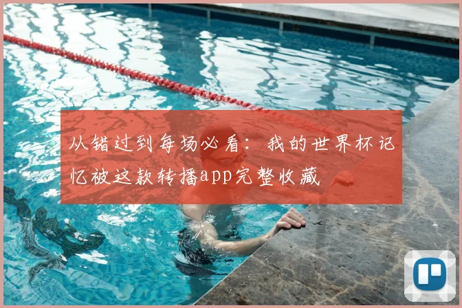 从错过到每场必看：我的世界杯记忆被这款转播app完整收藏