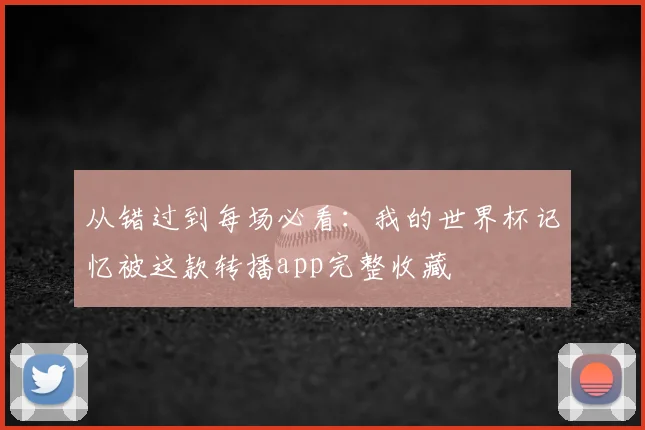 从错过到每场必看：我的世界杯记忆被这款转播app完整收藏