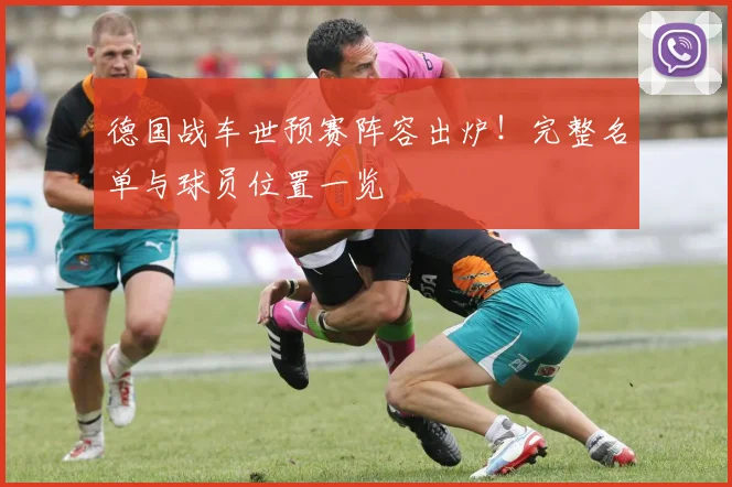 德国战车世预赛阵容出炉！完整名单与球员位置一览