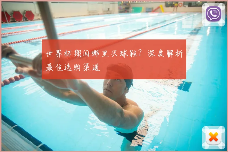 世界杯期间哪里买球鞋？深度解析最佳选购渠道