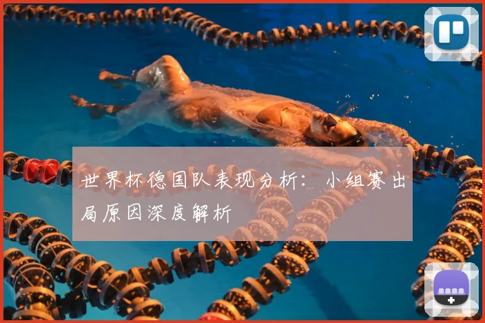 世界杯德国队表现分析：小组赛出局原因深度解析