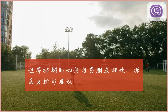世界杯期间如何与男朋友相处：深度分析与建议