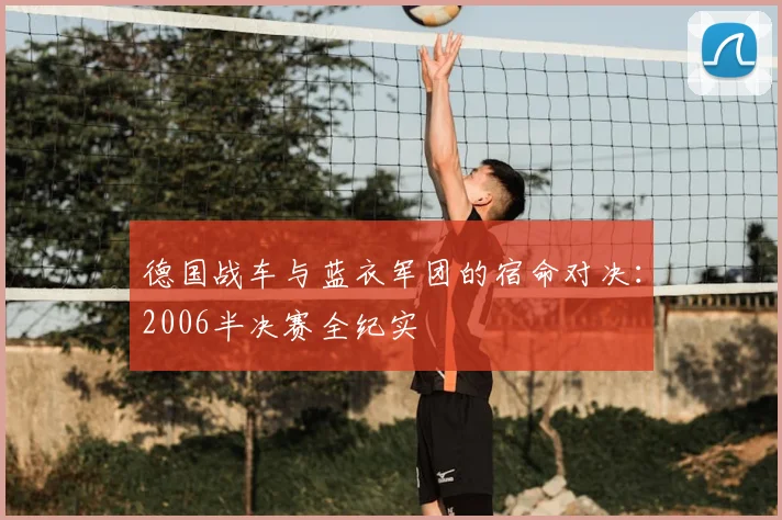德国战车与蓝衣军团的宿命对决：2006半决赛全纪实